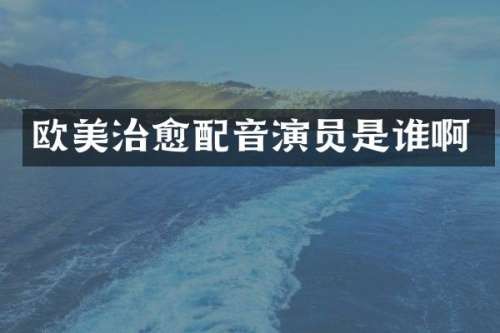 欧美治愈配音演员是谁啊