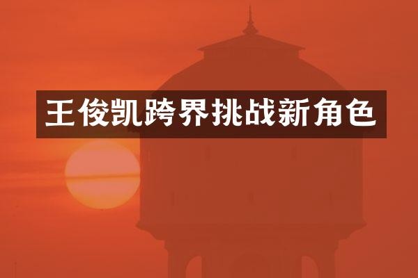 王俊凯跨界挑战新角色