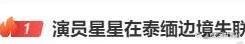 演员星星在泰缅边境失联超60小时，引发广泛关注
