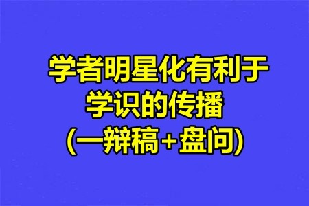  学者明星化有利于学识的传播(一辩稿+盘问).jpg