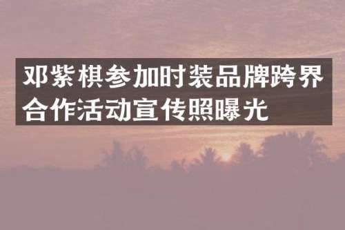 邓紫棋参加时装品牌跨界合作活动宣传照曝光
