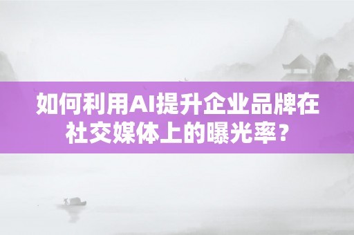 如何利用AI提升企业品牌在社交媒体上的曝光率？