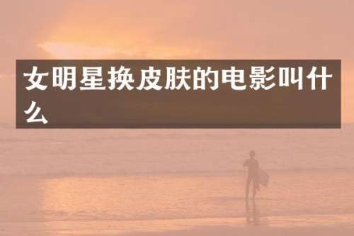 女明星换皮肤的电影叫什么