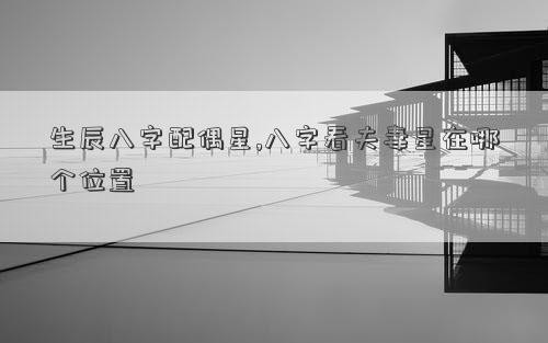 生辰八字配偶星,八字看夫妻星在哪个位置