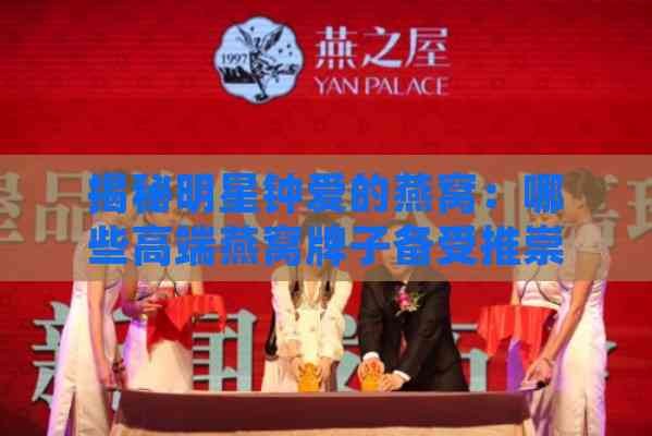 揭秘明星钟爱的燕窝：哪些高端燕窝牌子备受推崇