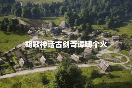 胡歌神话古剑奇谭哪个火
