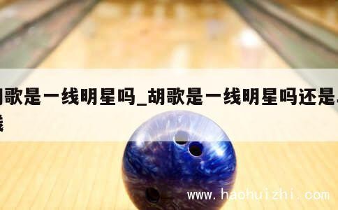 胡歌是一线明星吗_胡歌是一线明星吗还是二线 第1张