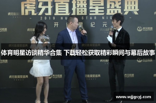 体育明星访谈精华合集 下载轻松获取精彩瞬间与幕后故事