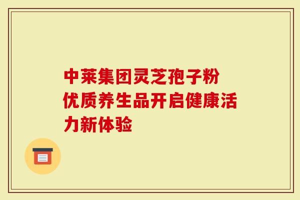 中莱集团灵芝孢子粉 优质养生品开启健康活力新体验