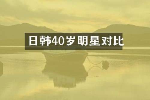 日韩40岁明星对比
