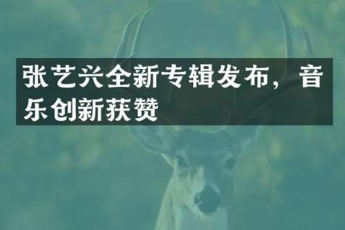 张艺兴全新专辑发布，音乐创新获赞