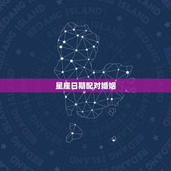 星座日期配对婚姻，星座配对 第1张