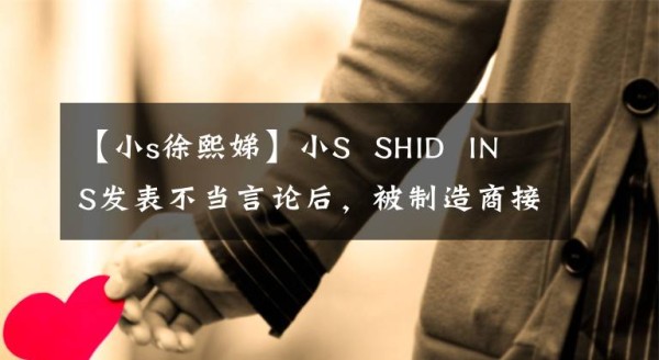 【小s徐熙娣】小S SHID INS发表不当言论后，被制造商接连解约，本人始终没有充当愤怒的网民。文章配图