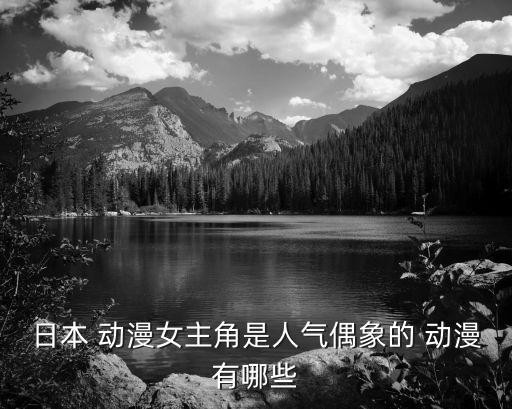 日本 动漫女主角是人气偶象的 动漫有哪些