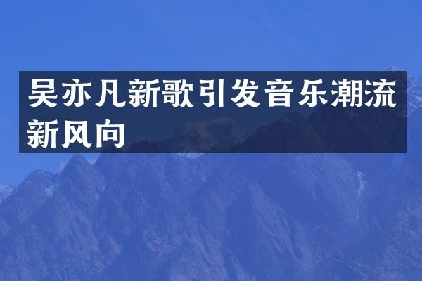 吴亦凡新歌引发音乐潮流新风向