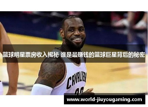 篮球明星票房收入揭秘 谁是最赚钱的篮球巨星背后的秘密