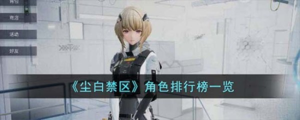 尘白禁区角色排名详情，全面的角色排行榜解析