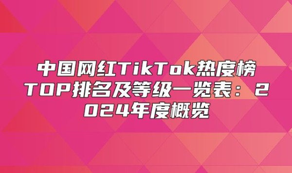 中国网红TikTok热度榜TOP排名及等级一览表：2024年度概览