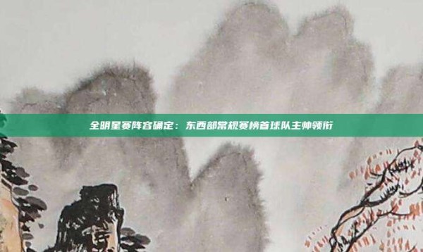 全明星赛阵容确定:东西部常规赛榜首球队主帅领衔