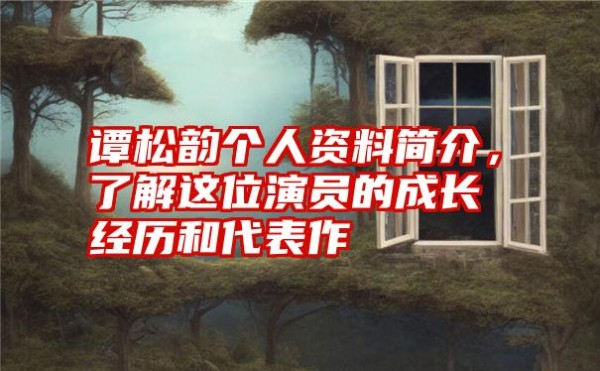 谭松韵个人资料简介，了解这位演员的成长经历和代表作