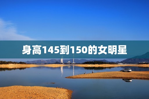 身高145到150的女明星
