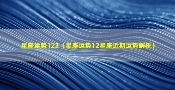 星座运势123（星座运势12星座近期运势解析）