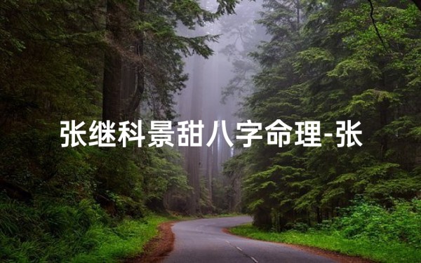 张继科景甜八字命理-张继科景甜八字命理揭秘:爱情命运之谜