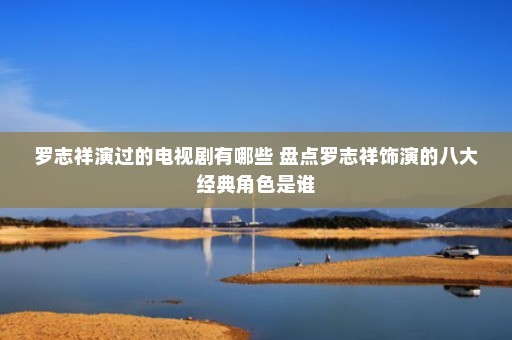 罗志祥演过的电视剧有哪些 盘点罗志祥饰演的八大经典角色是谁