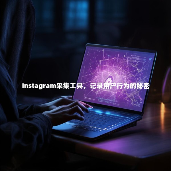 Instagram采集工具，记录用户行为的秘密 第1张
