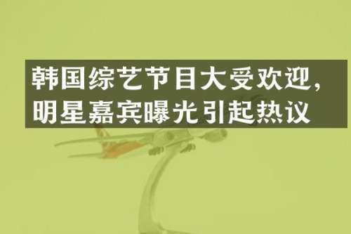 韩国综艺节目大受欢迎，明星嘉宾曝光引起热议