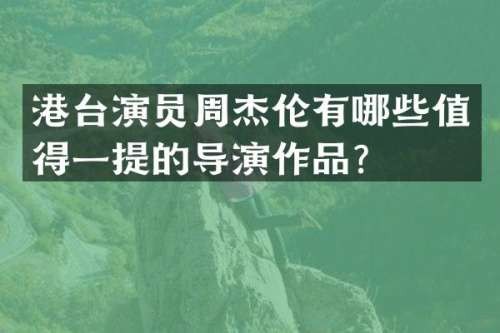 港台演员周杰伦有哪些值得一提的导演作品？