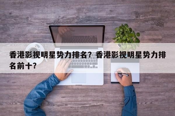 香港影视明星势力排名？香港影视明星势力排名前十？-第1张图片