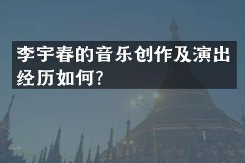 李宇春的音乐创作及演出经历如何？