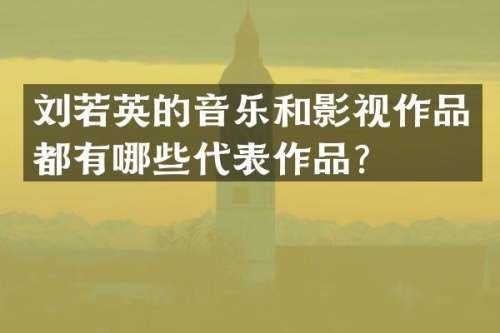 刘若英的音乐和影视作品都有哪些代表作品？
