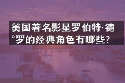 美国著名影星罗伯特·德尼罗的经典角色有哪些？