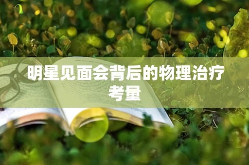 明星见面会背后的物理治疗考量