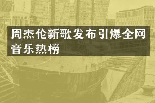 周杰伦新歌发布全网音乐热榜
