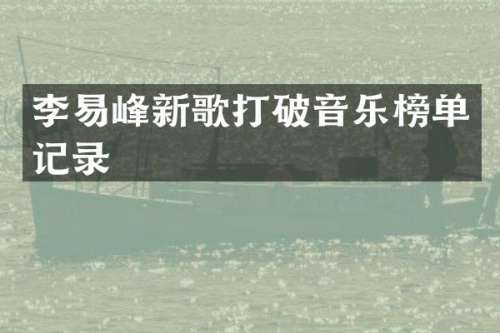 李易峰新歌打破音乐榜单记录