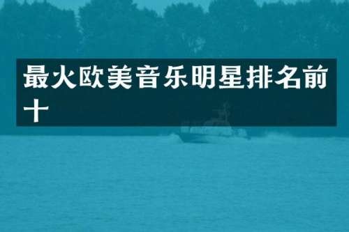 最火欧美音乐明星排名前十