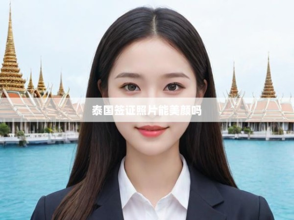 泰国签证照片美颜争议解析，揭秘签证照片美颜处理是否合规