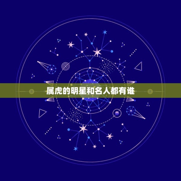 属虎的明星和名人都有谁 虎年出生的名人 第1张