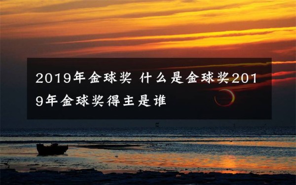 2019年金球奖 什么是金球奖2019年金球奖得主是谁