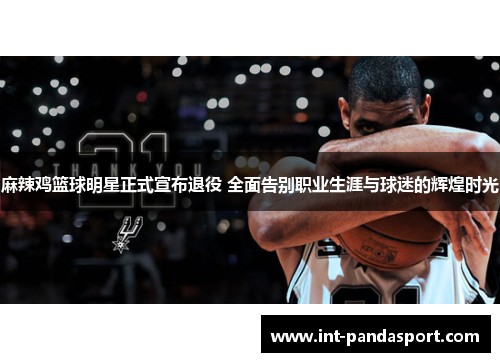 麻辣鸡篮球明星正式宣布退役 全面告别职业生涯与球迷的辉煌时光