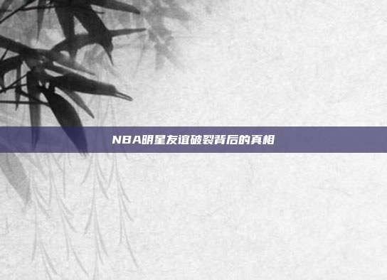 NBA明星友谊破裂背后的真相