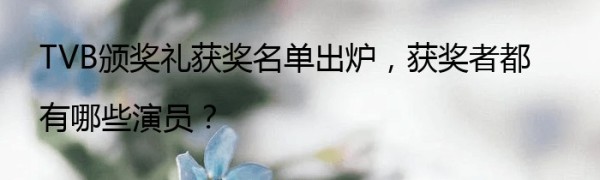 TVB颁奖礼获奖名单出炉，获奖者都有哪些演员？