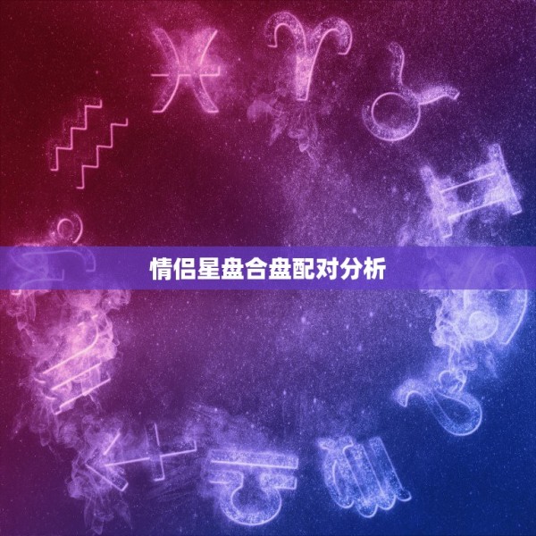 情侣星盘合盘配对分析(专业版)，星盘配对分析 第1张