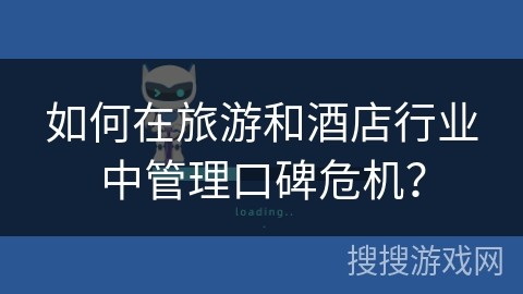 如何在旅游和酒店行业中管理口碑危机？