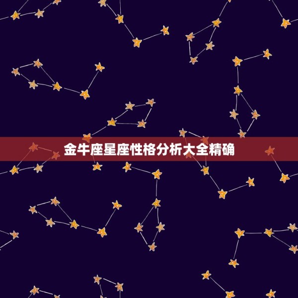 金牛座星座性格分析大全精确，各星座的性格分析 第1张