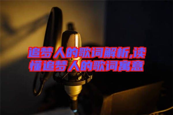 追梦人的歌词解析,读懂追梦人的歌词寓意