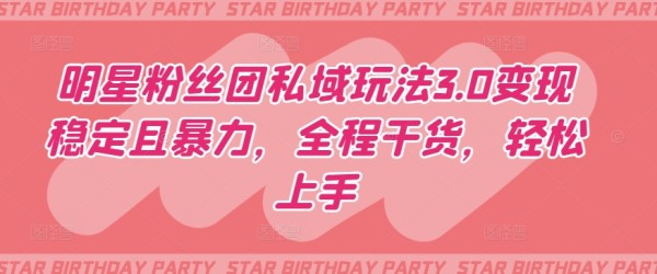 明星粉丝团私域玩法3.0变现稳定且暴力，全程干货，轻松上手【揭秘】 – VPSCHE小车博客